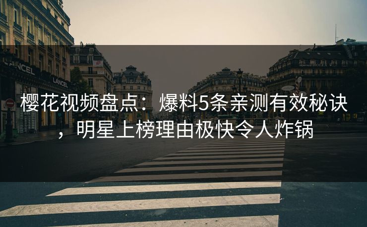 樱花视频盘点：爆料5条亲测有效秘诀，明星上榜理由极快令人炸锅