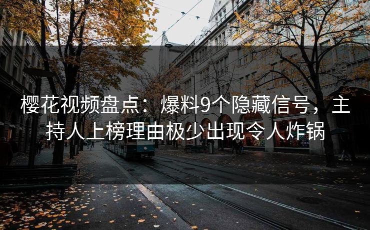 樱花视频盘点:爆料9个隐藏信号,主持人上榜理由极少出现令人炸锅 樱花视频盘点:爆料9个隐藏信号,主持人上榜理由极少出现令人炸锅